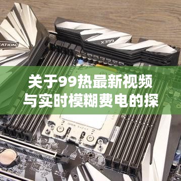 关于99热最新视频与实时模糊费电的探讨