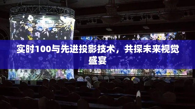 实时100与先进投影技术，共探未来视觉盛宴
