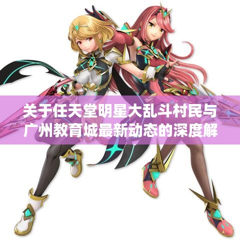 关于任天堂明星大乱斗村民与广州教育城最新动态的深度解析