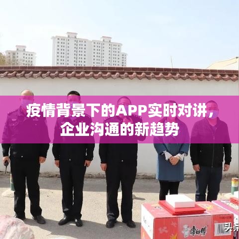 疫情背景下的APP实时对讲，企业沟通的新趋势