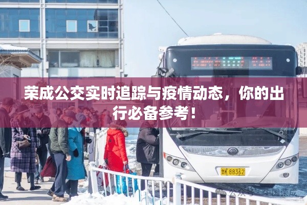 荣成公交实时追踪与疫情动态,你的出行必备参考!