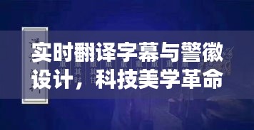 实时翻译字幕与警徽设计，科技美学革命，品质生活的便捷革新