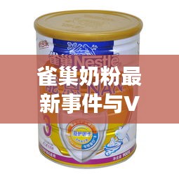雀巢奶粉最新事件与VB实时动态深度解析及最新进展