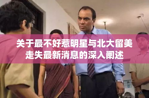 关于最不好惹明星与北大留美走失最新消息的深入阐述