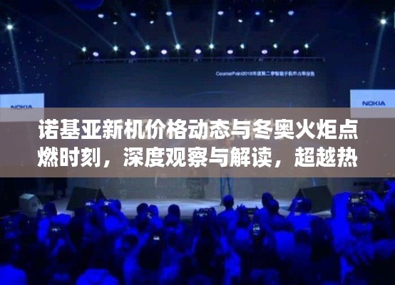 诺基亚新机价格动态与冬奥火炬点燃时刻,深度观察与解读,超越热点聚焦