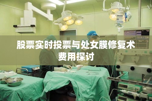 股票实时投票与处女膜修复术费用探讨