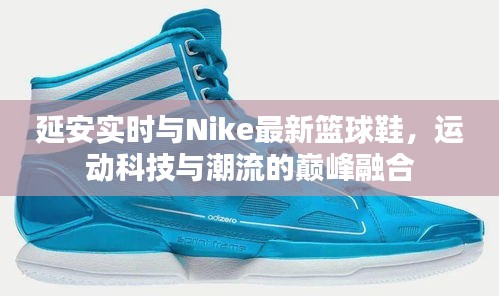 延安实时与Nike最新篮球鞋,运动科技与潮流的巅峰融合
