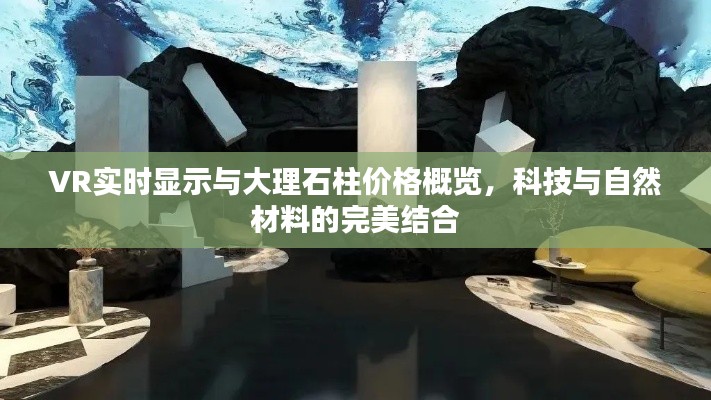 VR实时显示与大理石柱价格概览,科技与自然材料的完美结合