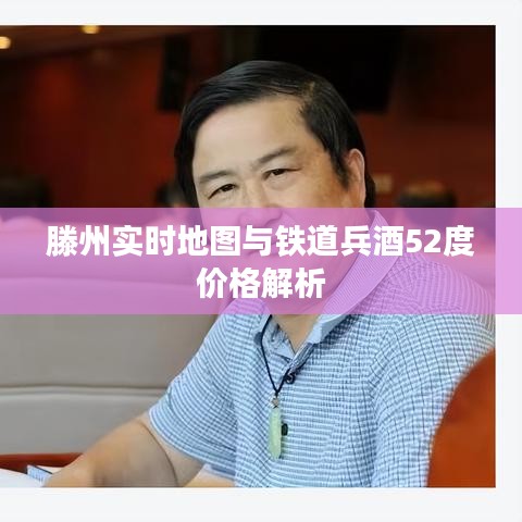滕州实时地图与铁道兵酒52度价格解析