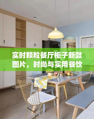 实时颗粒餐厅柜子新款图片，时尚与实用餐饮空间的设计革命