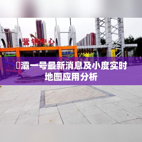 浐灞一号最新消息及小度实时地图应用分析