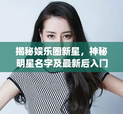 揭秘娱乐圈新星,神秘明星名字及最新后入门崛起之路
