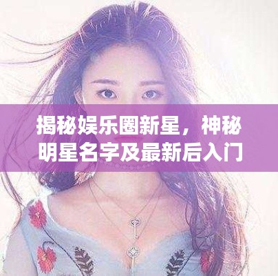 揭秘娱乐圈新星,神秘明星名字及最新后入门崛起之路
