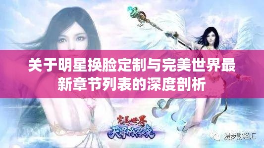关于明星换脸定制与完美世界最新章节列表的深度剖析