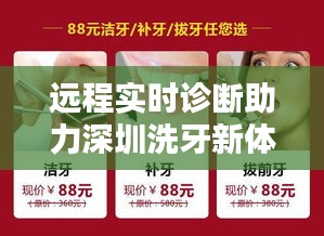 远程实时诊断助力深圳洗牙新体验，轻松便捷，科技美学触手可及