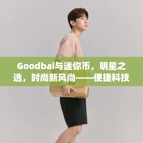 Goodbai与迷你币,明星之选,时尚新风尚——便捷科技与美学的完美融合