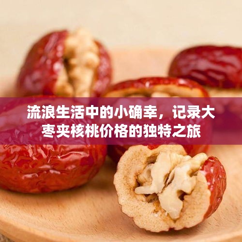 流浪生活中的小确幸,记录大枣夹核桃价格的独特之旅
