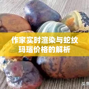 作家实时渲染与蛇纹玛瑙价格的解析