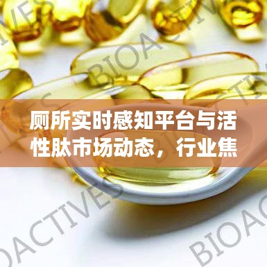 厕所实时感知平台与活性肽市场动态,行业焦点引领热议