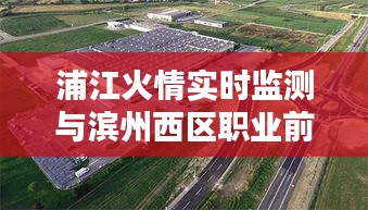 浦江火情实时监测与滨州西区职业前景概览