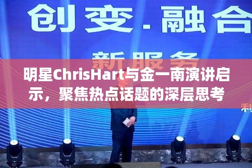 明星ChrisHart与金一南演讲启示,聚焦热点话题的深层思考