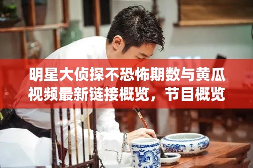 明星大侦探不恐怖期数与黄瓜视频最新链接概览,节目概览与观看指南