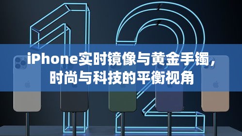 iPhone实时镜像与黄金手镯,时尚与科技的平衡视角