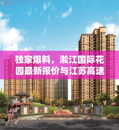 独家爆料,淞江国际花园最新报价与江苏高速路况实时掌握!