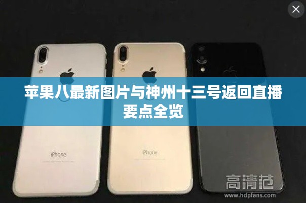 苹果八最新图片与神州十三号返回直播要点全览