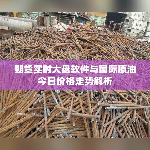 期货实时大盘软件与国际原油今日价格走势解析