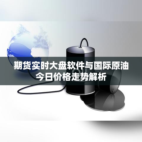 期货实时大盘软件与国际原油今日价格走势解析