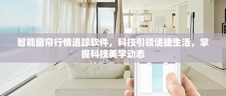 智能窗帘行情追踪软件,科技引领便捷生活,掌握科技美学动态