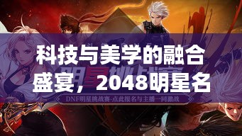 科技与美学的融合盛宴,2048明星名字版网游重磅来袭!