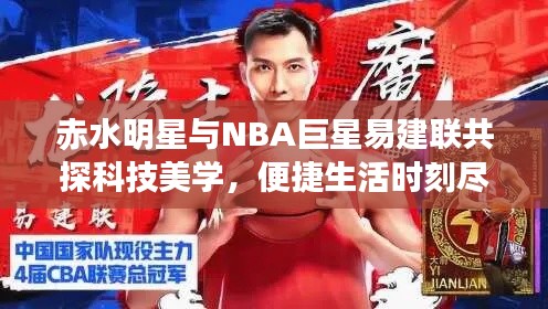 赤水明星与NBA巨星易建联共探科技美学,便捷生活时刻尽在掌握!