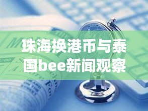 珠海换港币与泰国bee新闻观察，跨境金融与新闻热点思考