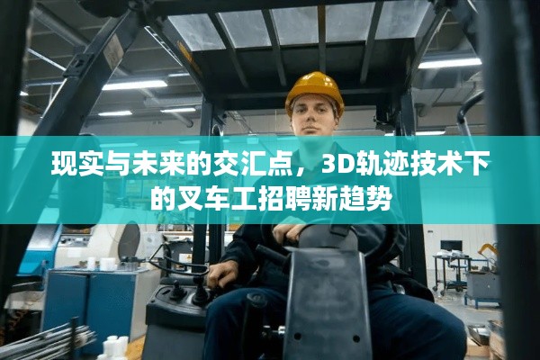 现实与未来的交汇点,3D轨迹技术下的叉车工招聘新趋势