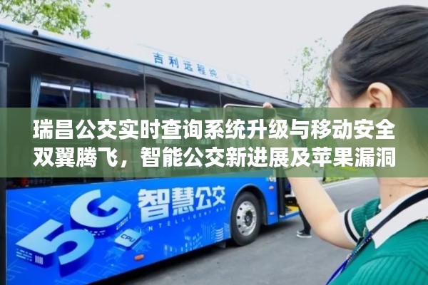 瑞昌公交实时查询系统升级与移动安全双翼腾飞，智能公交新进展及苹果漏洞检测最新动态