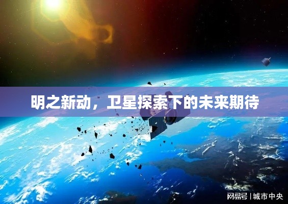 明之新动,卫星探索下的未来期待
