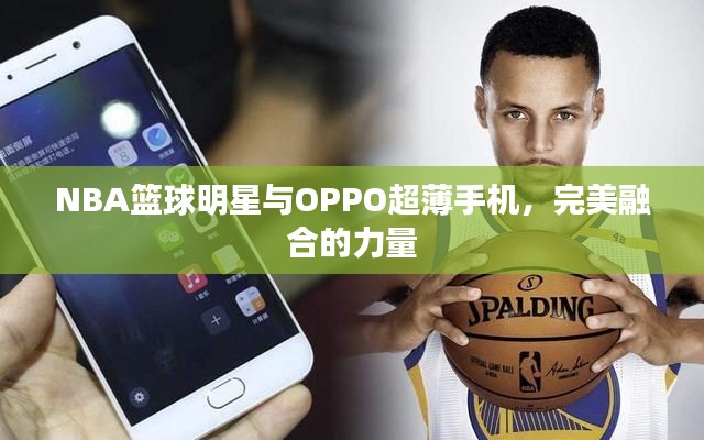 NBA篮球明星与OPPO超薄手机,完美融合的力量