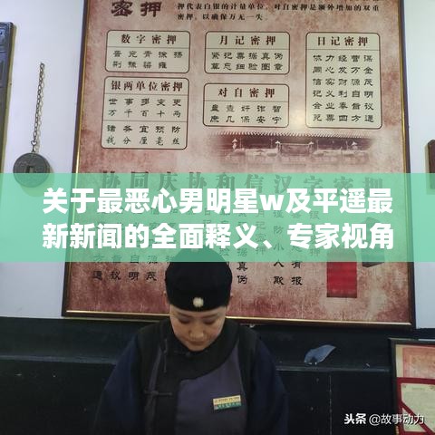 关于最恶心男明星w及平遥最新新闻的全面释义、专家视角与落地、风险预警分析