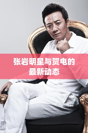 张岩明星与贺电的最新动态