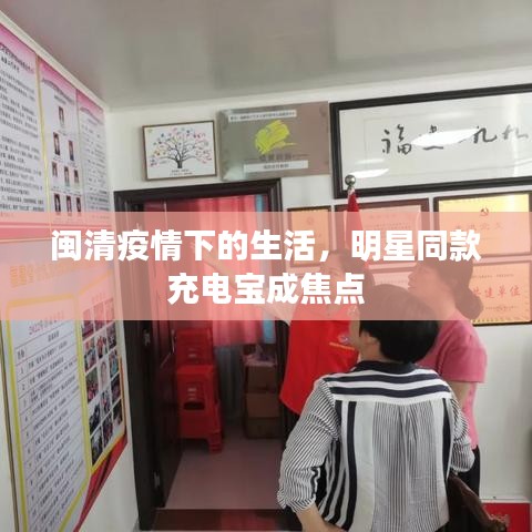 闽清疫情下的生活,明星同款充电宝成焦点