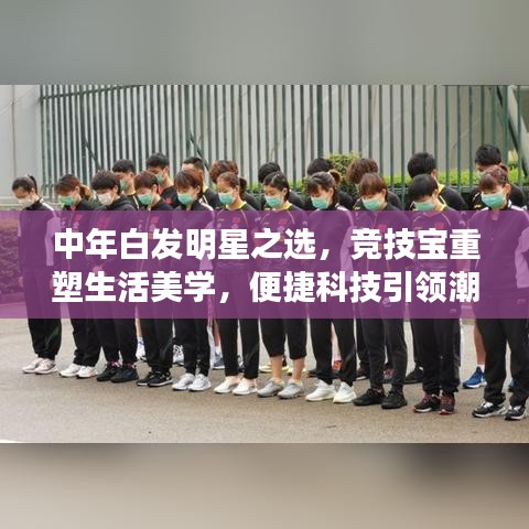 中年白发明星之选，竞技宝重塑生活美学，便捷科技引领潮流