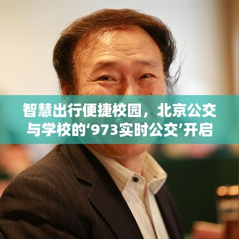 智慧出行便捷校园,北京公交与学校的‘973实时公交’开启新篇章