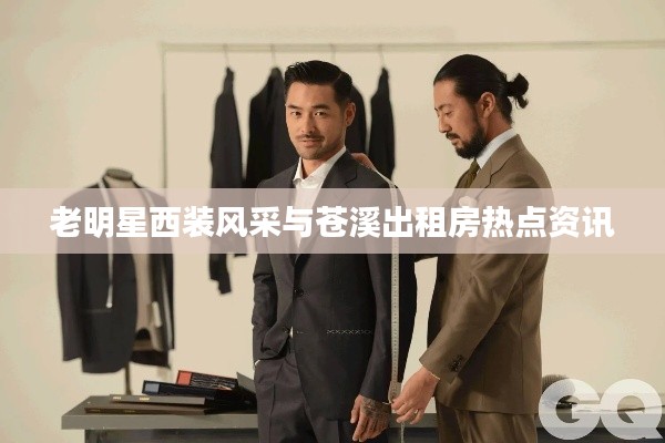 老明星西装风采与苍溪出租房热点资讯