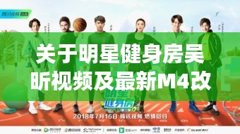 关于明星健身房吴昕视频及最新M4改枪的全面解析