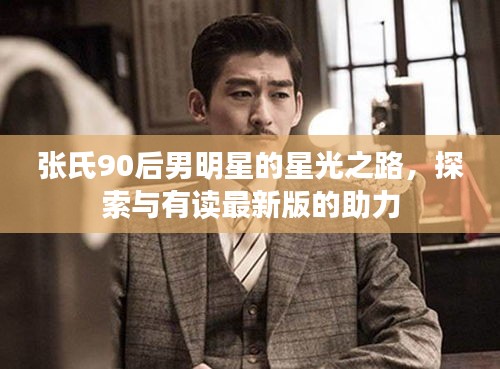 张氏90后男明星的星光之路,探索与有读最新版的助力