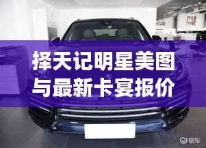 择天记明星美图与最新卡宴报价一网打尽!