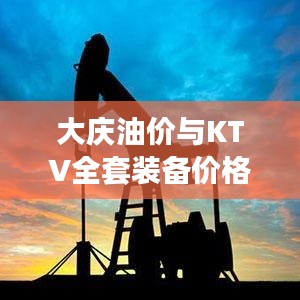 大庆油价与KTV全套装备价格深度解析