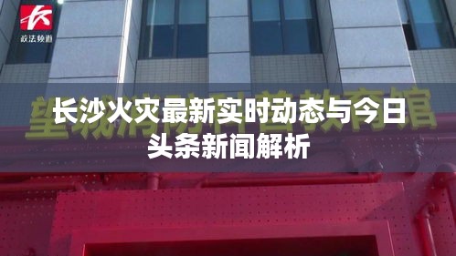 长沙火灾最新实时动态与今日头条新闻解析